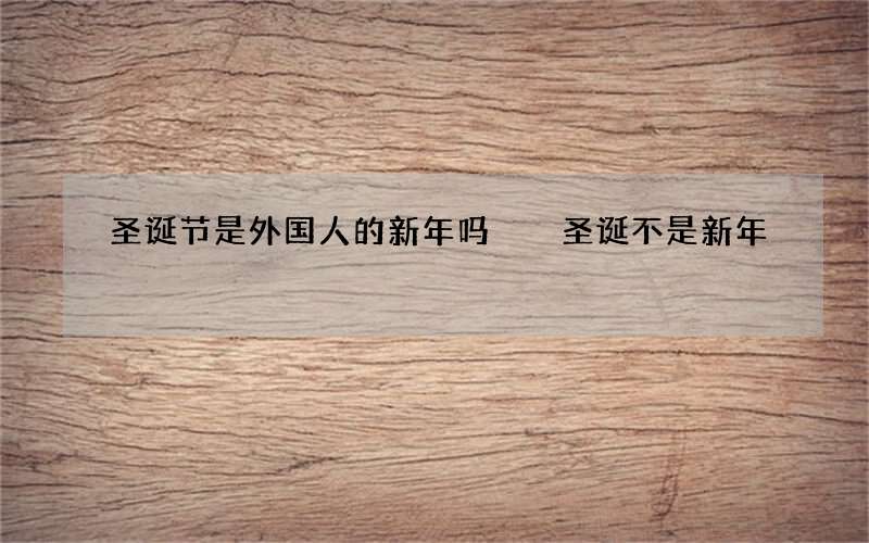 圣诞节是外国人的新年吗  圣诞不是新年
